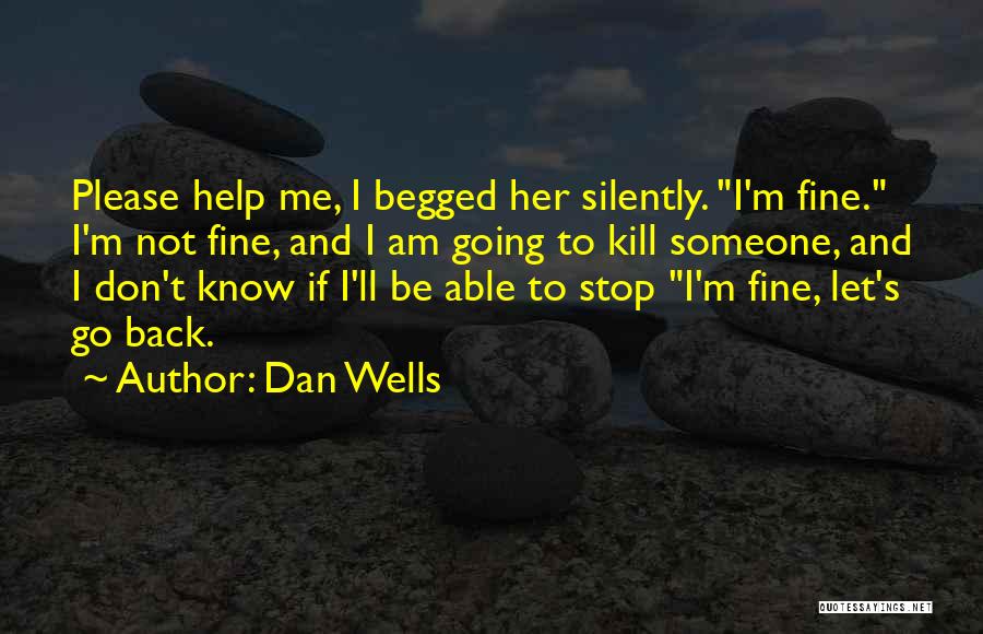 Dan Wells Quotes: Please Help Me, I Begged Her Silently. I'm Fine. I'm Not Fine, And I Am Going To Kill Someone, And