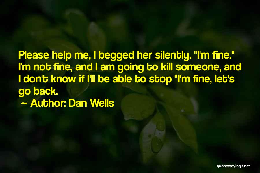 Dan Wells Quotes: Please Help Me, I Begged Her Silently. I'm Fine. I'm Not Fine, And I Am Going To Kill Someone, And