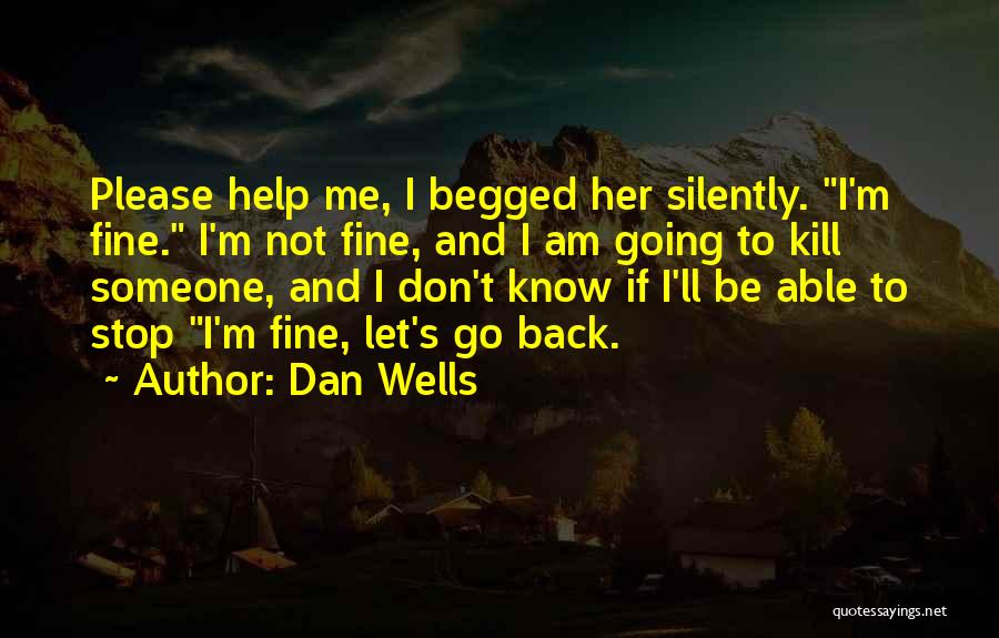 Dan Wells Quotes: Please Help Me, I Begged Her Silently. I'm Fine. I'm Not Fine, And I Am Going To Kill Someone, And