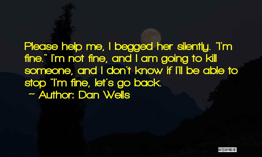 Dan Wells Quotes: Please Help Me, I Begged Her Silently. I'm Fine. I'm Not Fine, And I Am Going To Kill Someone, And