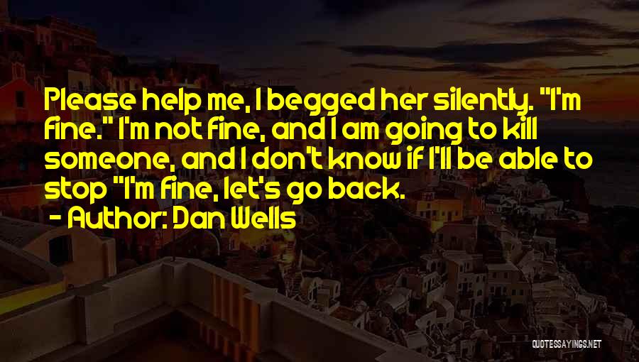 Dan Wells Quotes: Please Help Me, I Begged Her Silently. I'm Fine. I'm Not Fine, And I Am Going To Kill Someone, And