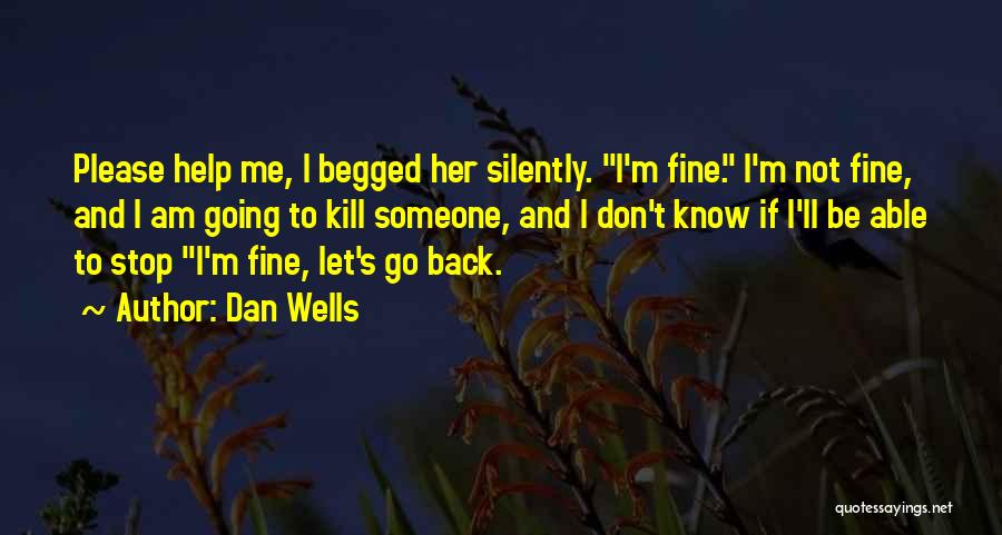 Dan Wells Quotes: Please Help Me, I Begged Her Silently. I'm Fine. I'm Not Fine, And I Am Going To Kill Someone, And