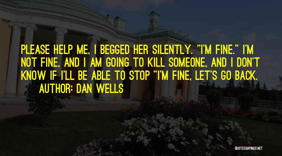 Dan Wells Quotes: Please Help Me, I Begged Her Silently. I'm Fine. I'm Not Fine, And I Am Going To Kill Someone, And