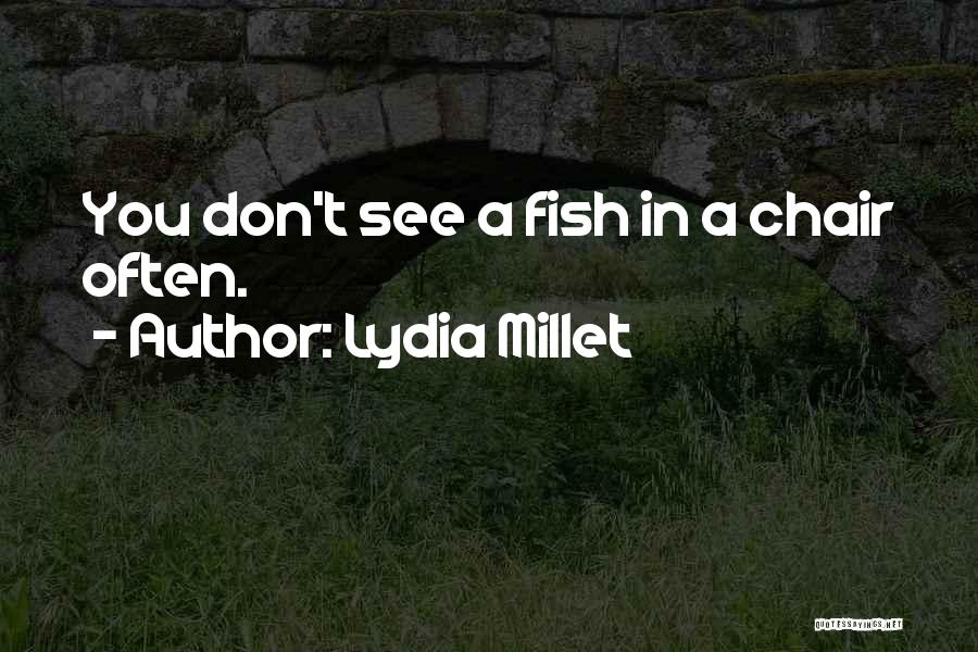 Lydia Millet Quotes: You Don't See A Fish In A Chair Often.