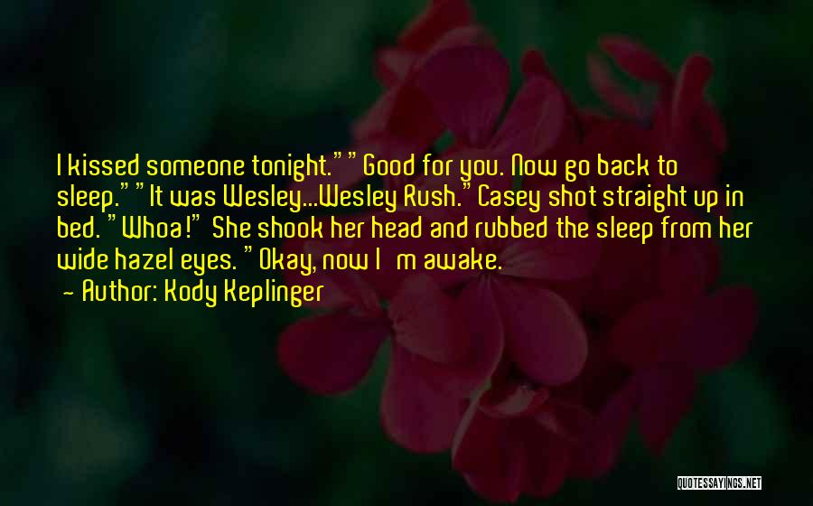 Kody Keplinger Quotes: I Kissed Someone Tonight.good For You. Now Go Back To Sleep.it Was Wesley...wesley Rush.casey Shot Straight Up In Bed. Whoa!