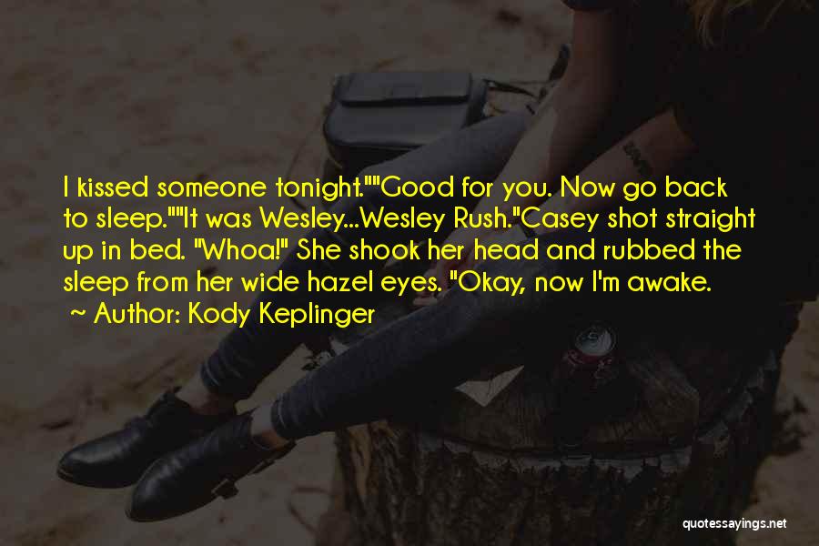 Kody Keplinger Quotes: I Kissed Someone Tonight.good For You. Now Go Back To Sleep.it Was Wesley...wesley Rush.casey Shot Straight Up In Bed. Whoa!