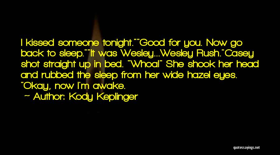 Kody Keplinger Quotes: I Kissed Someone Tonight.good For You. Now Go Back To Sleep.it Was Wesley...wesley Rush.casey Shot Straight Up In Bed. Whoa!