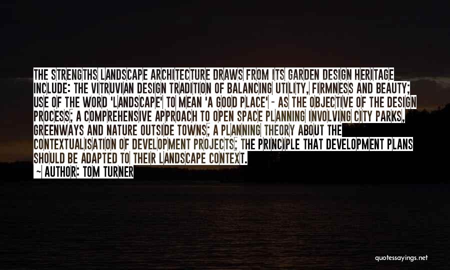 Tom Turner Quotes: The Strengths Landscape Architecture Draws From Its Garden Design Heritage Include: The Vitruvian Design Tradition Of Balancing Utility, Firmness And