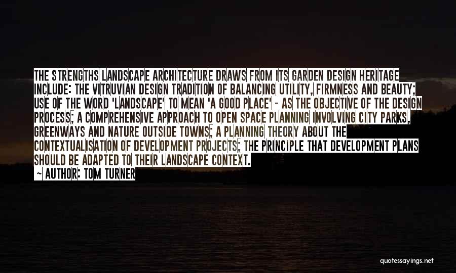 Tom Turner Quotes: The Strengths Landscape Architecture Draws From Its Garden Design Heritage Include: The Vitruvian Design Tradition Of Balancing Utility, Firmness And