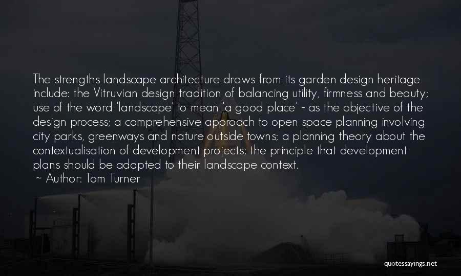 Tom Turner Quotes: The Strengths Landscape Architecture Draws From Its Garden Design Heritage Include: The Vitruvian Design Tradition Of Balancing Utility, Firmness And