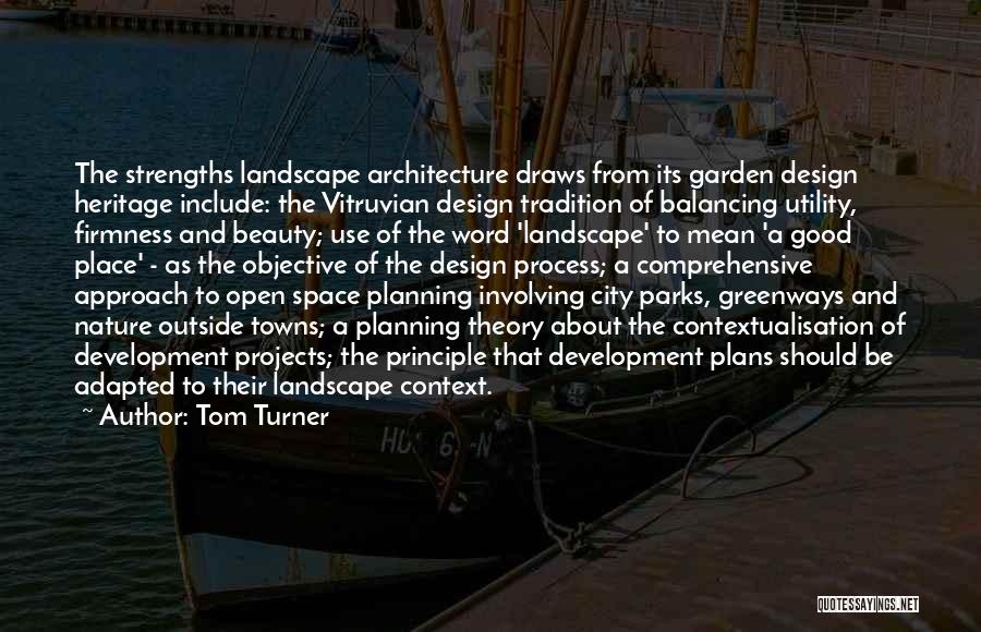 Tom Turner Quotes: The Strengths Landscape Architecture Draws From Its Garden Design Heritage Include: The Vitruvian Design Tradition Of Balancing Utility, Firmness And