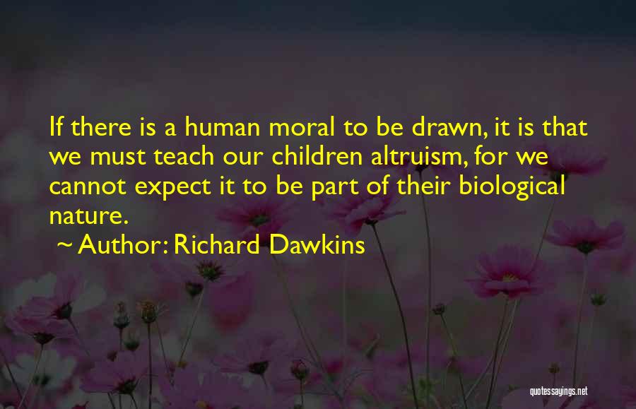 Richard Dawkins Quotes: If There Is A Human Moral To Be Drawn, It Is That We Must Teach Our Children Altruism, For We