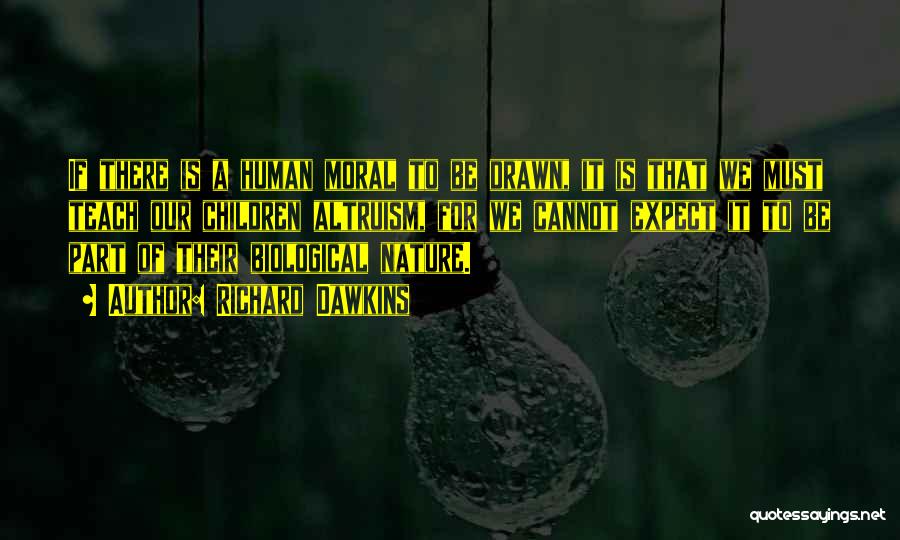 Richard Dawkins Quotes: If There Is A Human Moral To Be Drawn, It Is That We Must Teach Our Children Altruism, For We