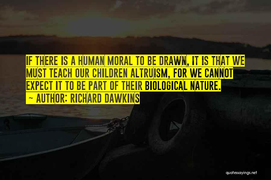 Richard Dawkins Quotes: If There Is A Human Moral To Be Drawn, It Is That We Must Teach Our Children Altruism, For We