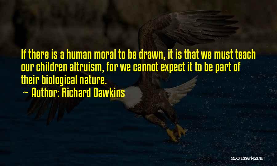 Richard Dawkins Quotes: If There Is A Human Moral To Be Drawn, It Is That We Must Teach Our Children Altruism, For We