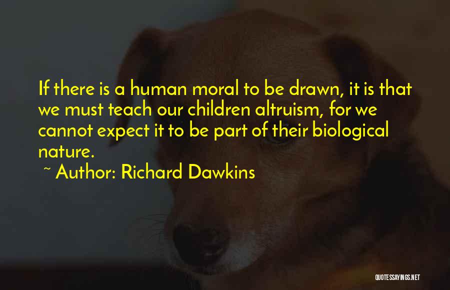 Richard Dawkins Quotes: If There Is A Human Moral To Be Drawn, It Is That We Must Teach Our Children Altruism, For We