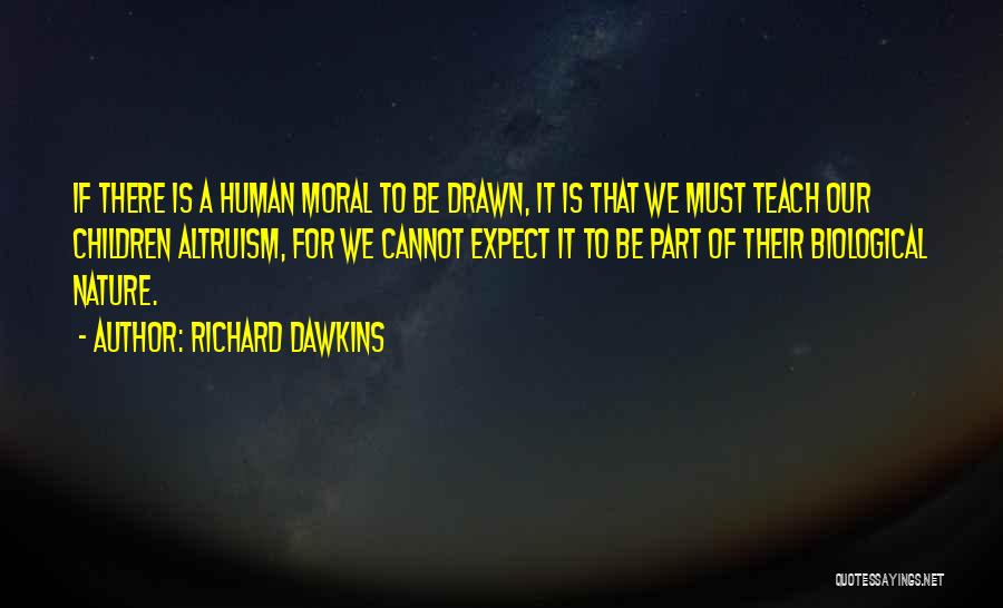 Richard Dawkins Quotes: If There Is A Human Moral To Be Drawn, It Is That We Must Teach Our Children Altruism, For We