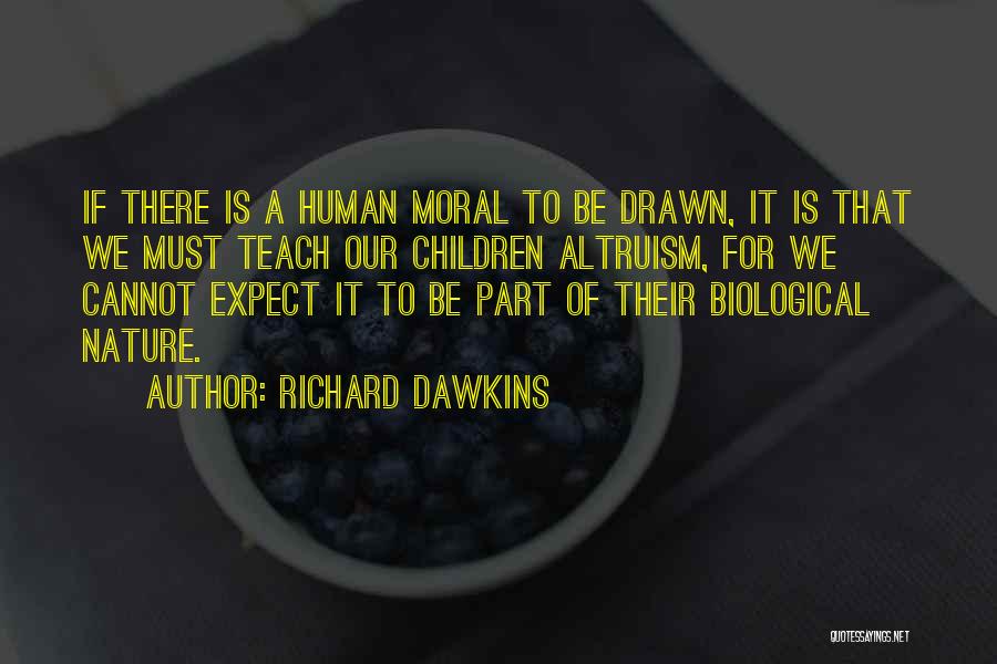 Richard Dawkins Quotes: If There Is A Human Moral To Be Drawn, It Is That We Must Teach Our Children Altruism, For We