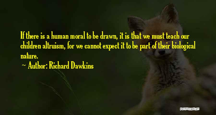 Richard Dawkins Quotes: If There Is A Human Moral To Be Drawn, It Is That We Must Teach Our Children Altruism, For We