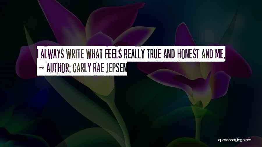 Carly Rae Jepsen Quotes: I Always Write What Feels Really True And Honest And Me.