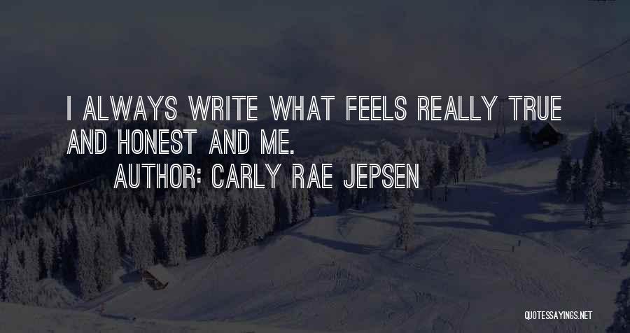 Carly Rae Jepsen Quotes: I Always Write What Feels Really True And Honest And Me.