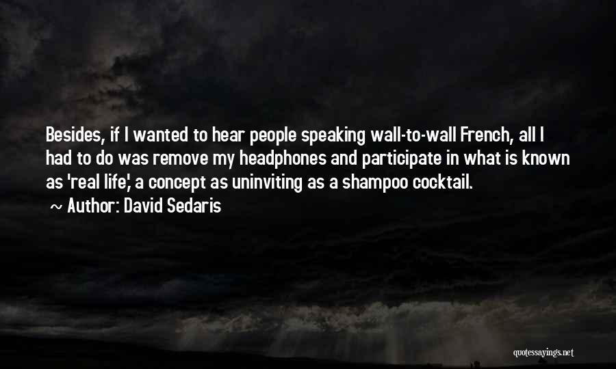 David Sedaris Quotes: Besides, If I Wanted To Hear People Speaking Wall-to-wall French, All I Had To Do Was Remove My Headphones And