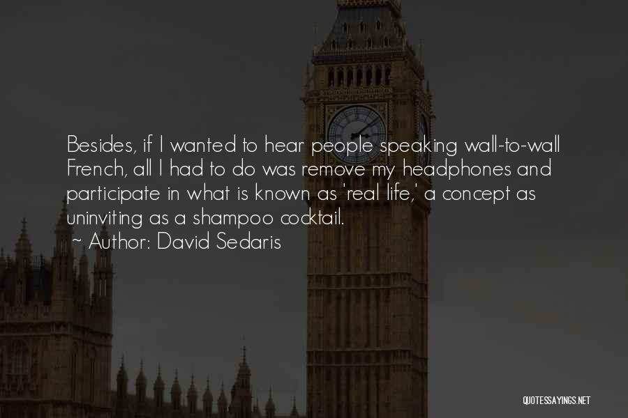 David Sedaris Quotes: Besides, If I Wanted To Hear People Speaking Wall-to-wall French, All I Had To Do Was Remove My Headphones And