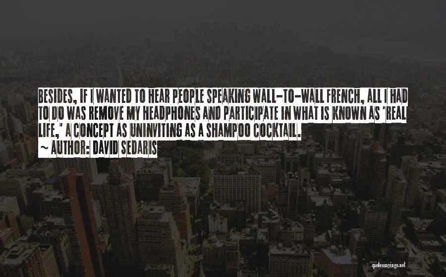 David Sedaris Quotes: Besides, If I Wanted To Hear People Speaking Wall-to-wall French, All I Had To Do Was Remove My Headphones And