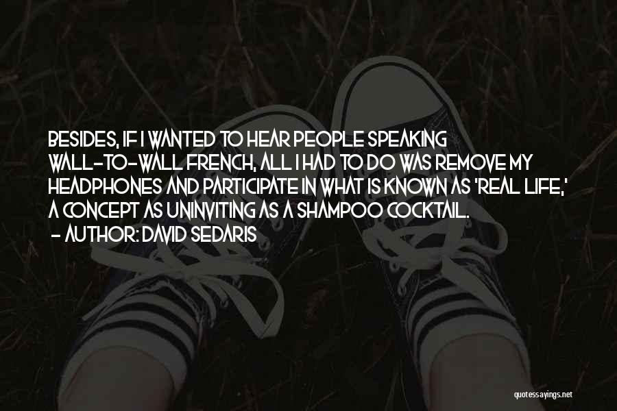 David Sedaris Quotes: Besides, If I Wanted To Hear People Speaking Wall-to-wall French, All I Had To Do Was Remove My Headphones And