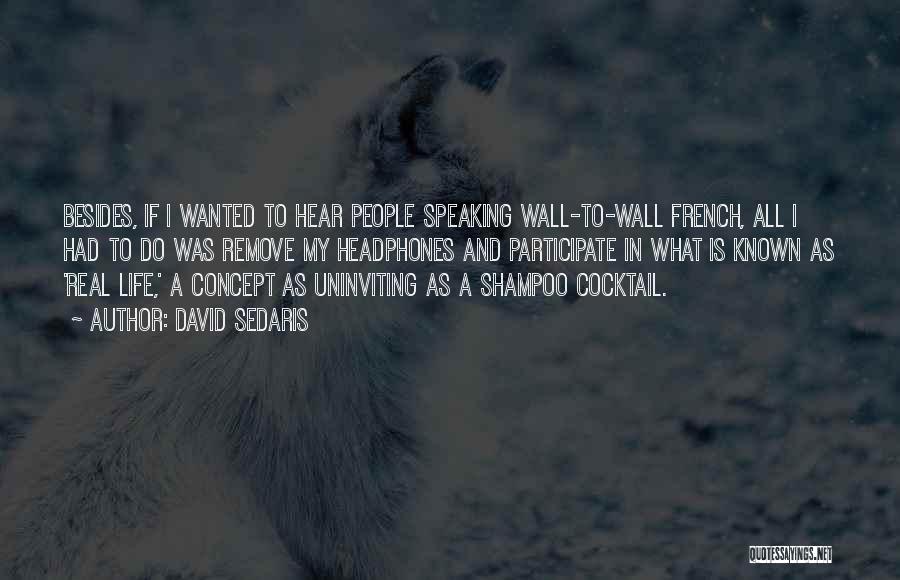 David Sedaris Quotes: Besides, If I Wanted To Hear People Speaking Wall-to-wall French, All I Had To Do Was Remove My Headphones And