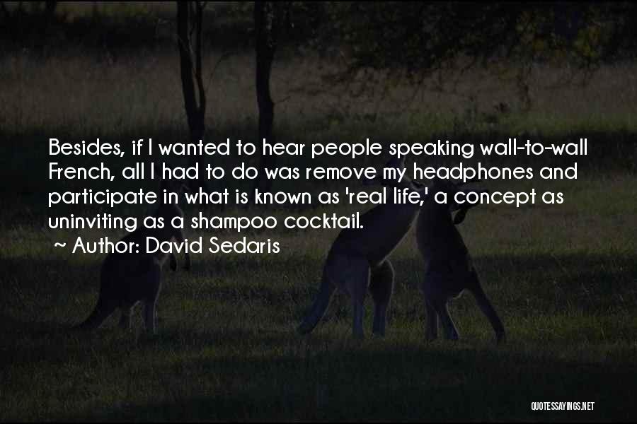 David Sedaris Quotes: Besides, If I Wanted To Hear People Speaking Wall-to-wall French, All I Had To Do Was Remove My Headphones And