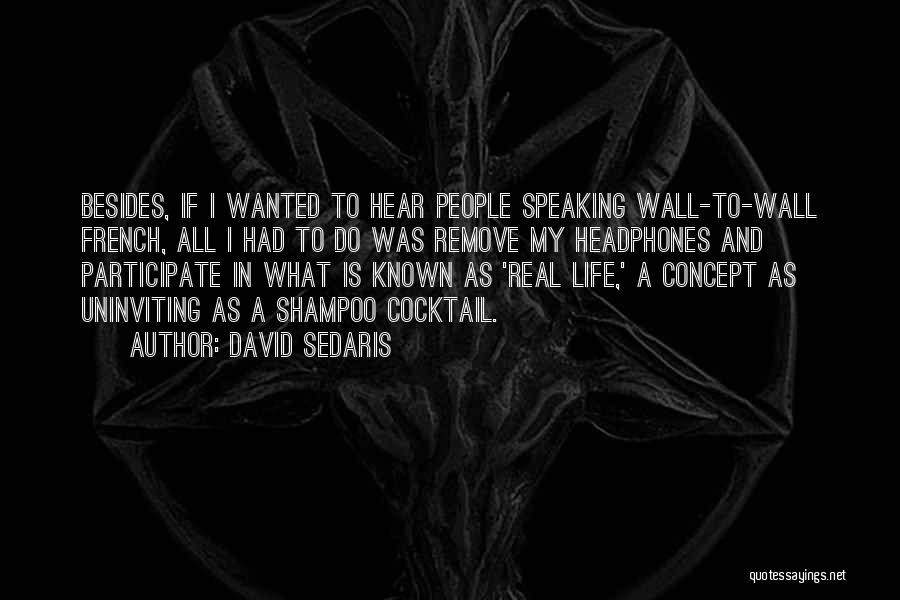 David Sedaris Quotes: Besides, If I Wanted To Hear People Speaking Wall-to-wall French, All I Had To Do Was Remove My Headphones And