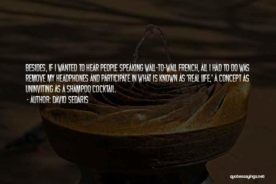 David Sedaris Quotes: Besides, If I Wanted To Hear People Speaking Wall-to-wall French, All I Had To Do Was Remove My Headphones And