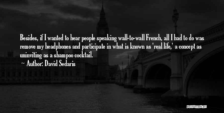 David Sedaris Quotes: Besides, If I Wanted To Hear People Speaking Wall-to-wall French, All I Had To Do Was Remove My Headphones And