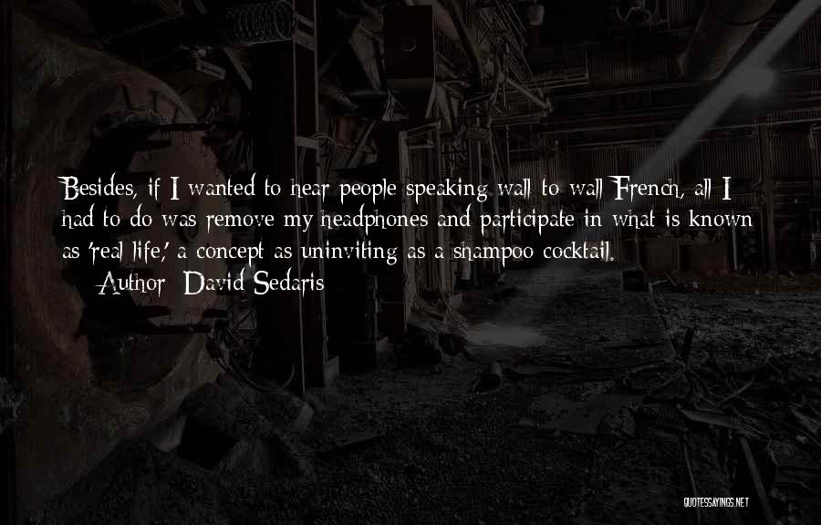 David Sedaris Quotes: Besides, If I Wanted To Hear People Speaking Wall-to-wall French, All I Had To Do Was Remove My Headphones And