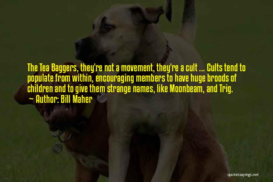 Bill Maher Quotes: The Tea Baggers, They're Not A Movement, They're A Cult ... Cults Tend To Populate From Within, Encouraging Members To