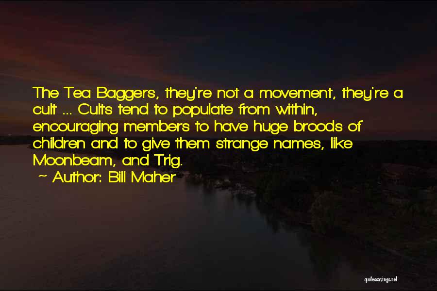 Bill Maher Quotes: The Tea Baggers, They're Not A Movement, They're A Cult ... Cults Tend To Populate From Within, Encouraging Members To