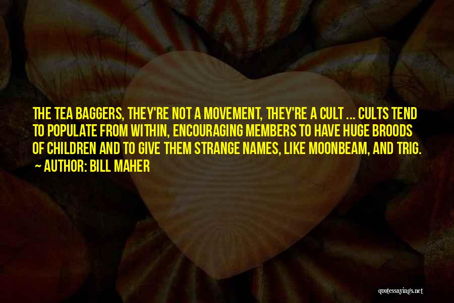 Bill Maher Quotes: The Tea Baggers, They're Not A Movement, They're A Cult ... Cults Tend To Populate From Within, Encouraging Members To