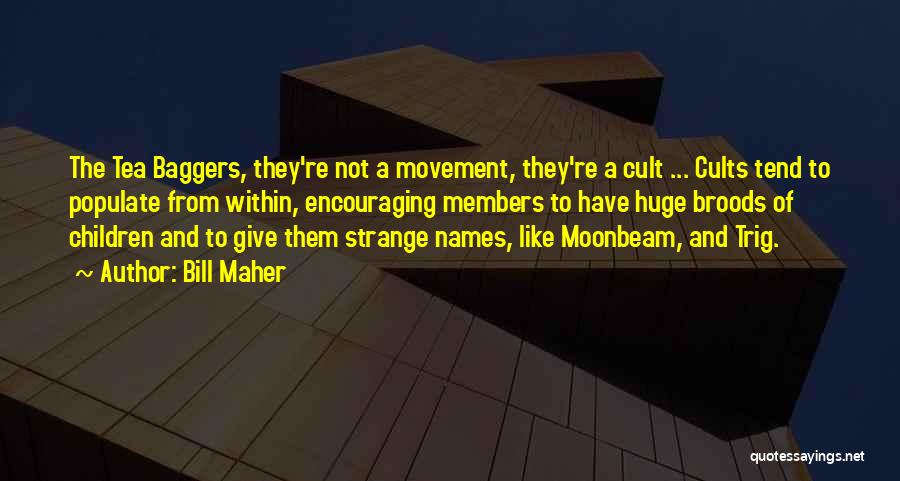 Bill Maher Quotes: The Tea Baggers, They're Not A Movement, They're A Cult ... Cults Tend To Populate From Within, Encouraging Members To