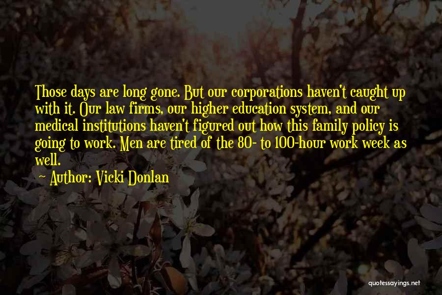 Vicki Donlan Quotes: Those Days Are Long Gone. But Our Corporations Haven't Caught Up With It. Our Law Firms, Our Higher Education System,