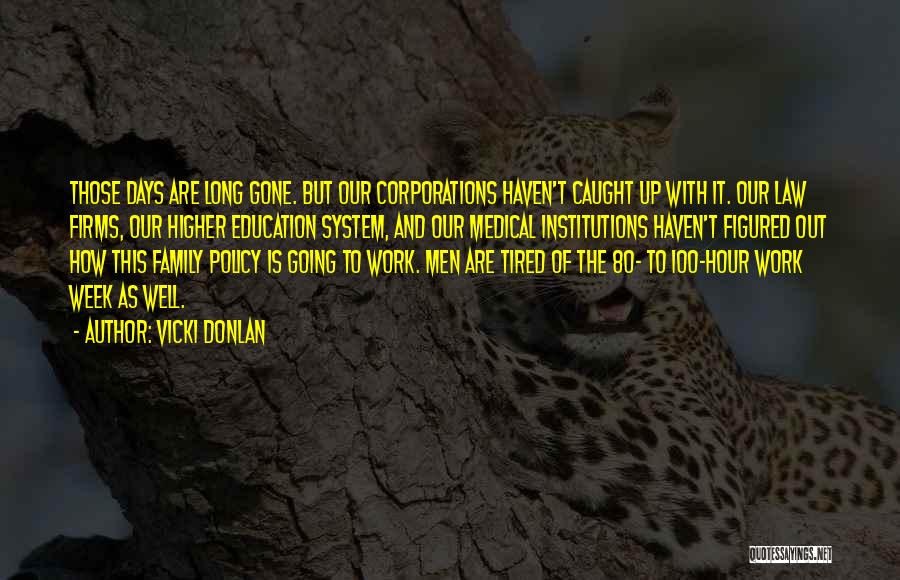 Vicki Donlan Quotes: Those Days Are Long Gone. But Our Corporations Haven't Caught Up With It. Our Law Firms, Our Higher Education System,