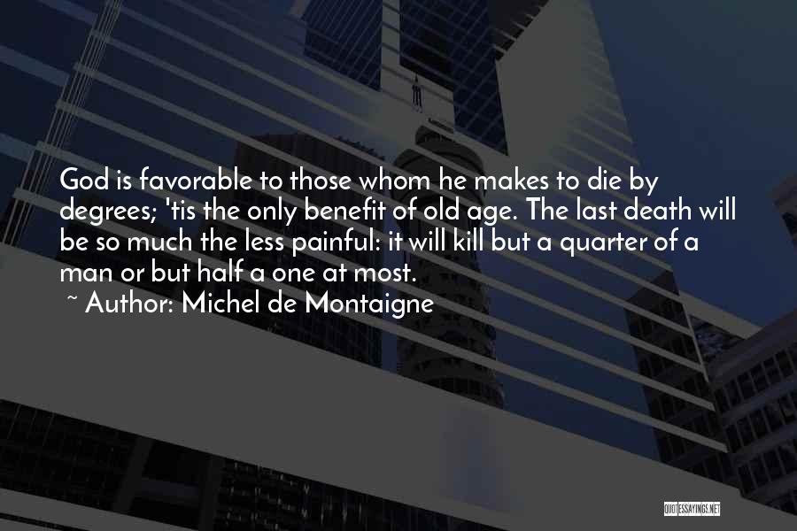 Michel De Montaigne Quotes: God Is Favorable To Those Whom He Makes To Die By Degrees; 'tis The Only Benefit Of Old Age. The