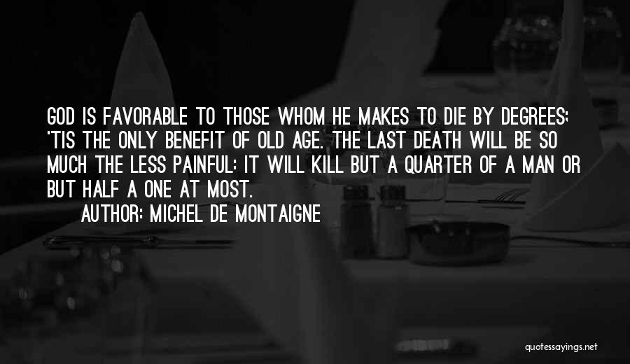 Michel De Montaigne Quotes: God Is Favorable To Those Whom He Makes To Die By Degrees; 'tis The Only Benefit Of Old Age. The