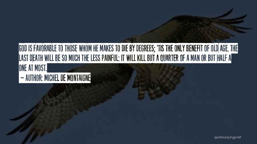 Michel De Montaigne Quotes: God Is Favorable To Those Whom He Makes To Die By Degrees; 'tis The Only Benefit Of Old Age. The