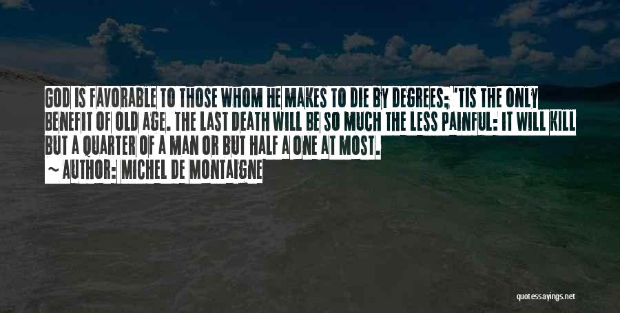 Michel De Montaigne Quotes: God Is Favorable To Those Whom He Makes To Die By Degrees; 'tis The Only Benefit Of Old Age. The