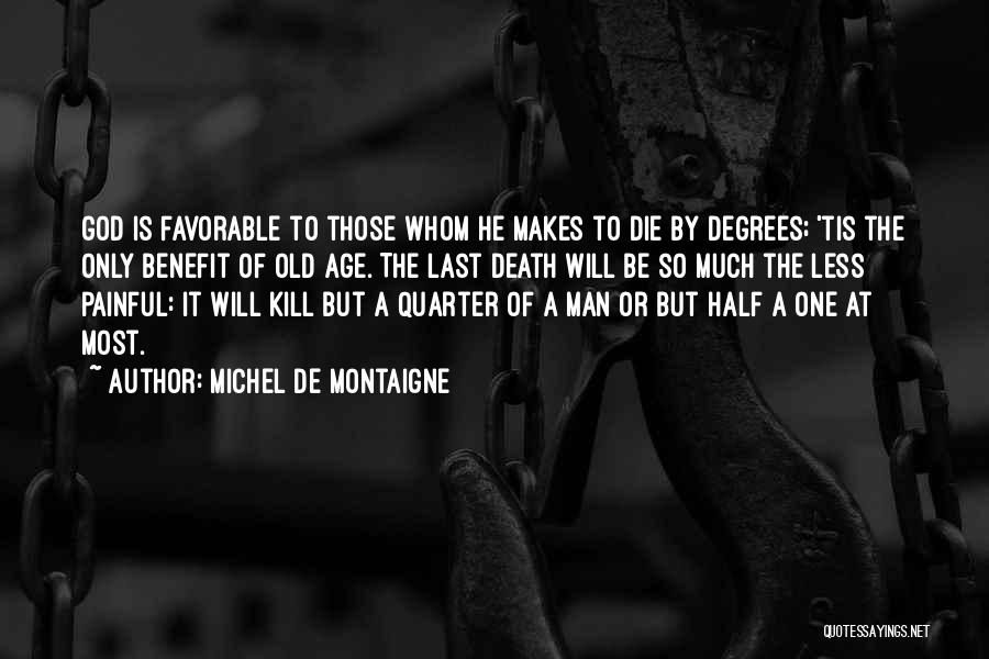 Michel De Montaigne Quotes: God Is Favorable To Those Whom He Makes To Die By Degrees; 'tis The Only Benefit Of Old Age. The