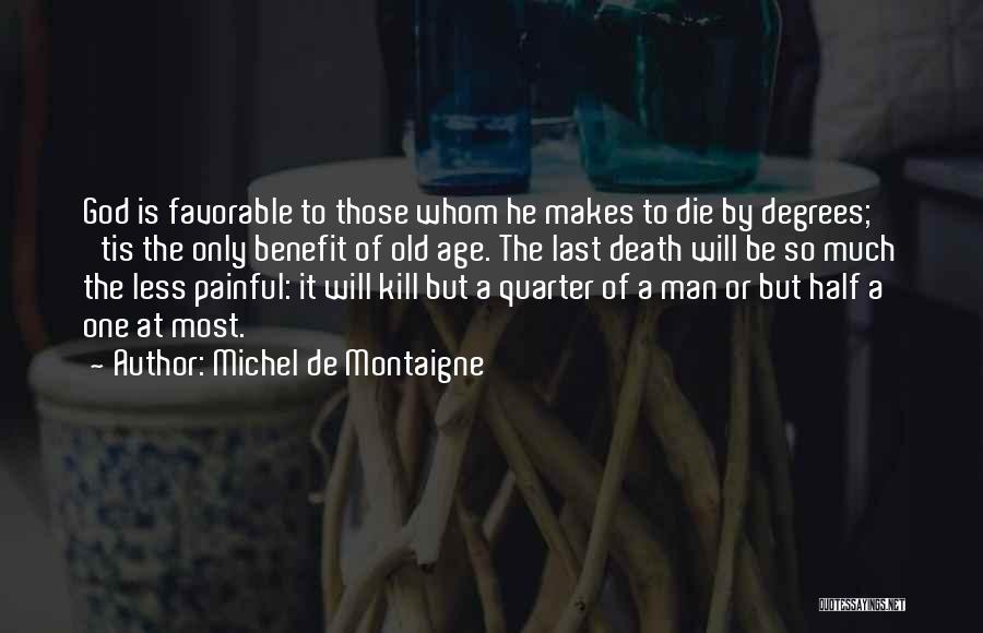 Michel De Montaigne Quotes: God Is Favorable To Those Whom He Makes To Die By Degrees; 'tis The Only Benefit Of Old Age. The
