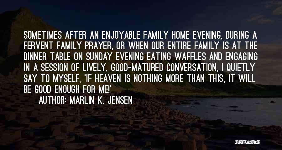 Marlin K. Jensen Quotes: Sometimes After An Enjoyable Family Home Evening, During A Fervent Family Prayer, Or When Our Entire Family Is At The