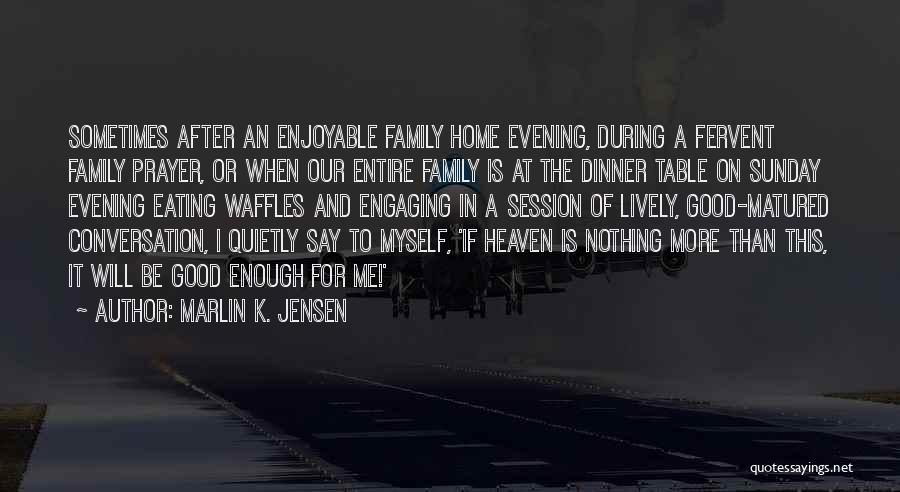 Marlin K. Jensen Quotes: Sometimes After An Enjoyable Family Home Evening, During A Fervent Family Prayer, Or When Our Entire Family Is At The