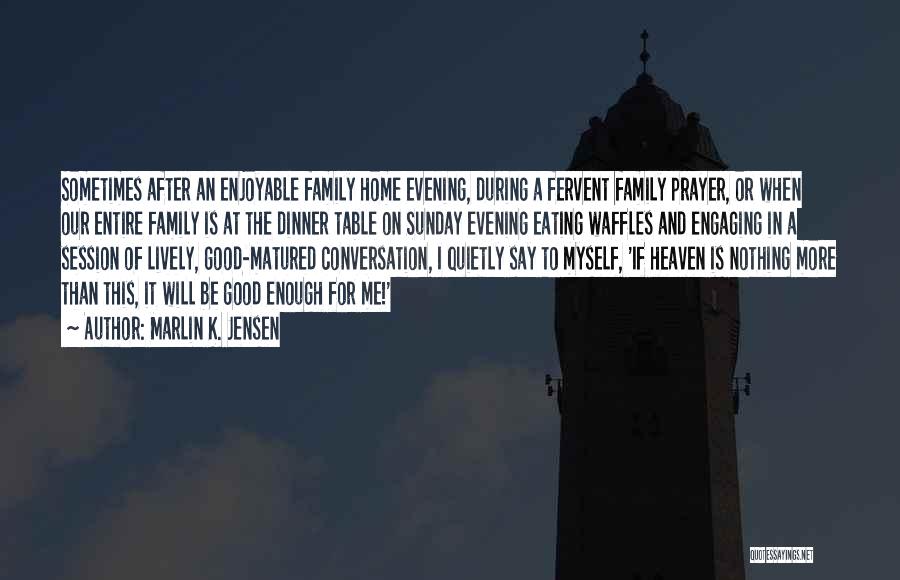 Marlin K. Jensen Quotes: Sometimes After An Enjoyable Family Home Evening, During A Fervent Family Prayer, Or When Our Entire Family Is At The
